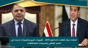 اعتماد حركة تنقلات الداخلية 2025.. تغييرات كبرى وتعيينات جديدة في الأمن الوطني ومديريات المحافظات